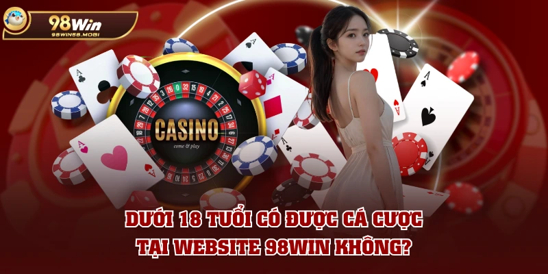 Dưới 18 tuổi có được cá cược tại website 98WIN không?