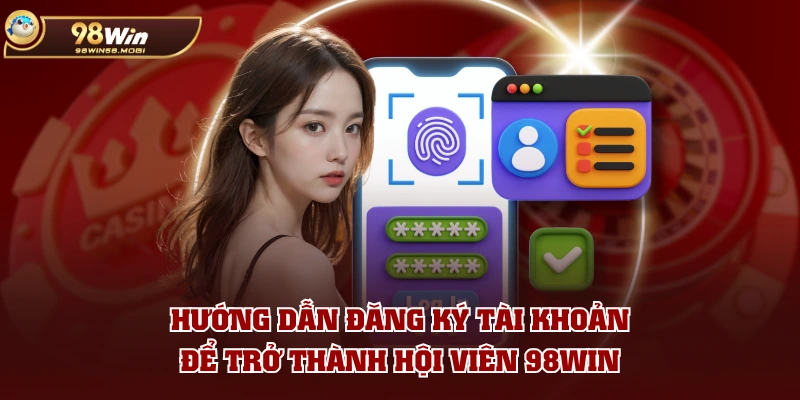 Hướng dẫn đăng ký tài khoản để trở thành hội viên 98WIN